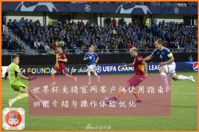 世界杯竞猜官网客户端使用指南：功能介绍与操作体验优化