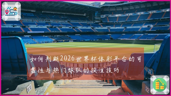 如何判断2026世界杯体彩平台的可靠性与热门球队的投注技巧