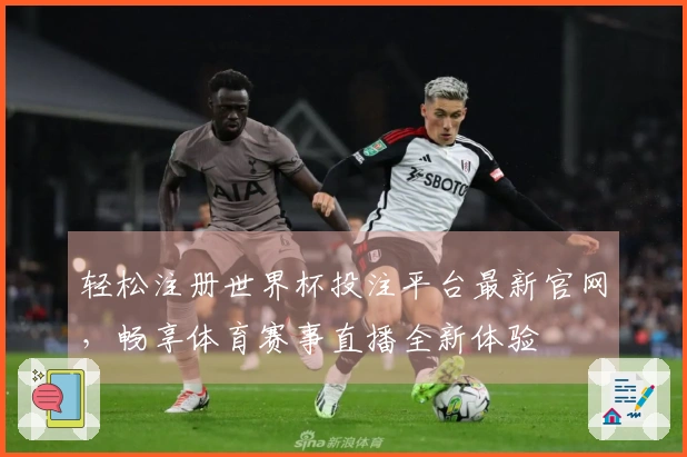 轻松注册世界杯投注平台最新官网，畅享体育赛事直播全新体验