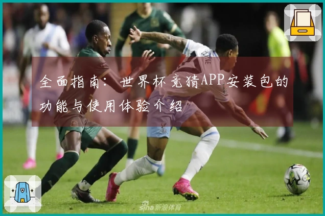 全面指南：世界杯竞猜APP安装包的功能与使用体验介绍