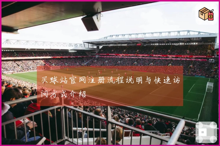 买球站官网注册流程说明与快速访问方式介绍