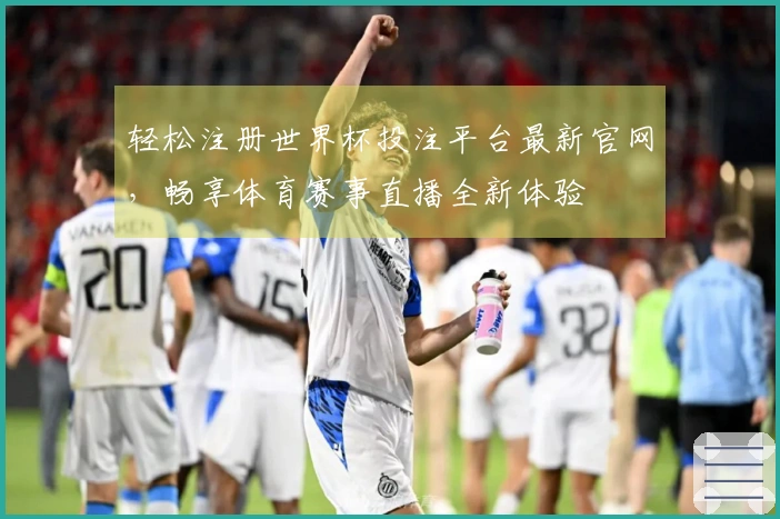 轻松注册世界杯投注平台最新官网，畅享体育赛事直播全新体验