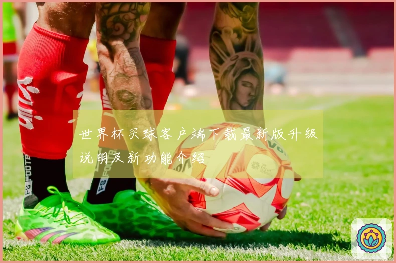 世界杯买球客户端下载最新版升级说明及新功能介绍