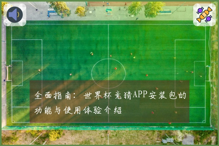 全面指南:世界杯竞猜APP安装包的功能与使用体验介绍