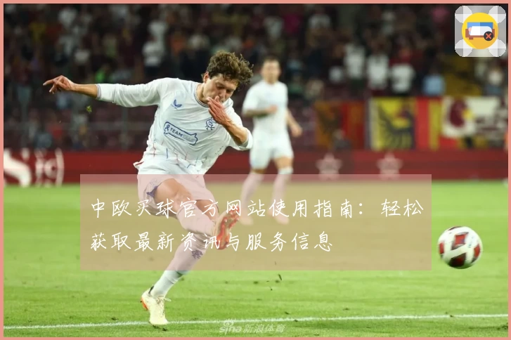 中欧买球官方网站使用指南：轻松获取最新资讯与服务信息