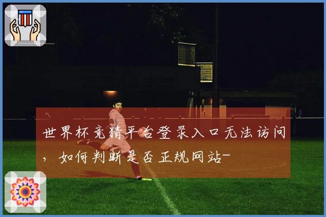 世界杯竞猜平台登录入口无法访问，如何判断是否正规网站-