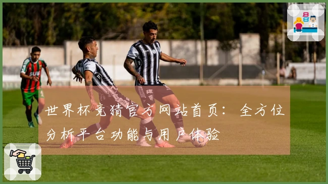 世界杯竞猜官方网站首页：全方位分析平台功能与用户体验