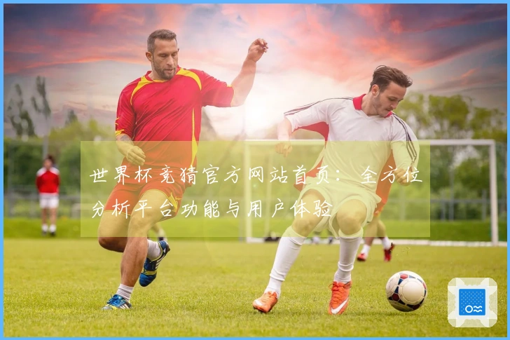 世界杯竞猜官方网站首页：全方位分析平台功能与用户体验