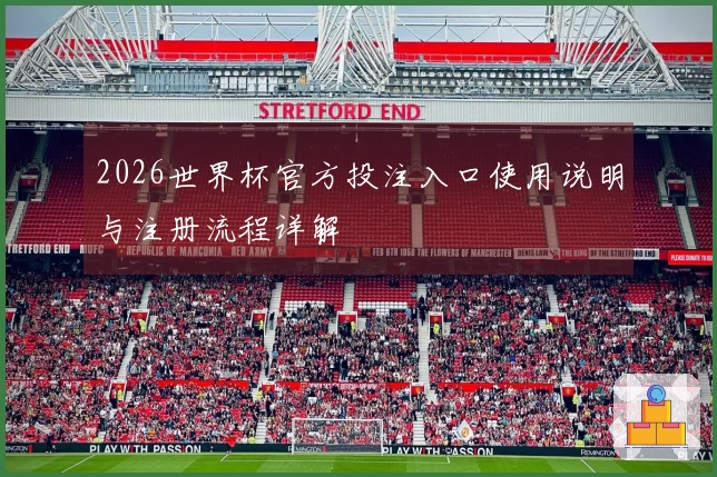 2026世界杯官方投注入口使用说明与注册流程详解