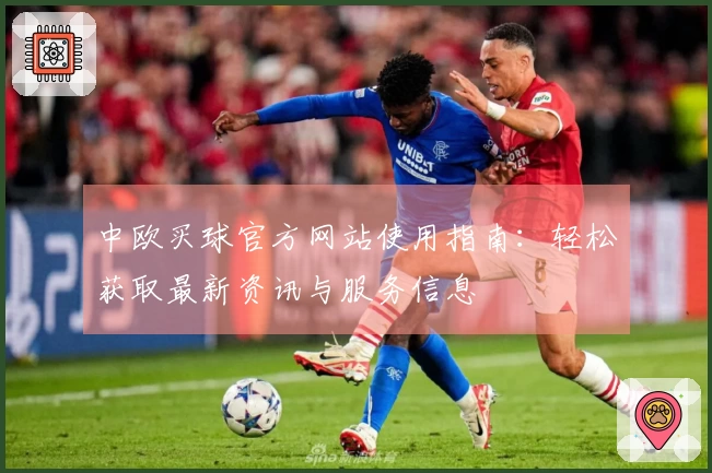 中欧买球官方网站使用指南:轻松获取最新资讯与服务信息