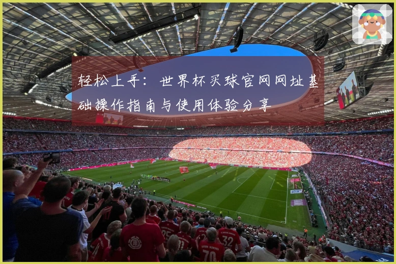 轻松上手：世界杯买球官网网址基础操作指南与使用体验分享