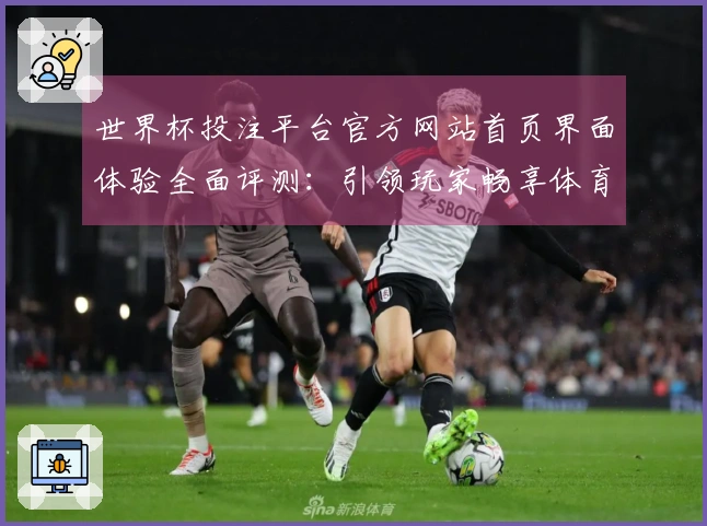 世界杯投注平台官方网站首页界面体验全面评测：引领玩家畅享体育直播新天地