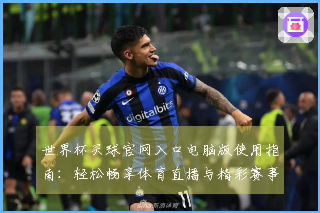 世界杯买球官网入口电脑版使用指南：轻松畅享体育直播与精彩赛事体验