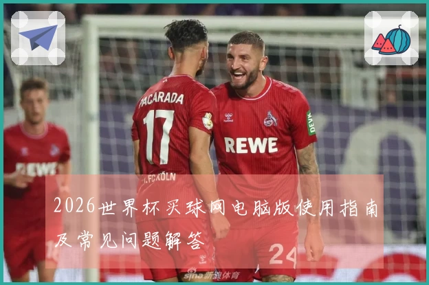 2026世界杯买球网电脑版使用指南及常见问题解答