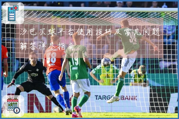 沙巴买球平台使用技巧及常见问题解答详尽指南