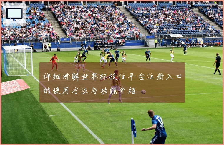 详细讲解世界杯投注平台注册入口的使用方法与功能介绍