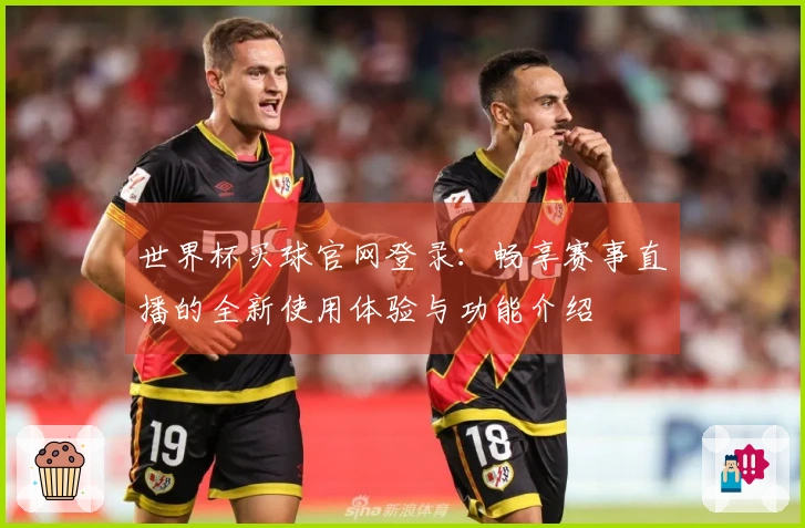 世界杯买球官网登录：畅享赛事直播的全新使用体验与功能介绍