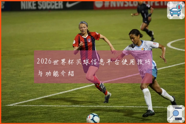 2026世界杯买球信息平台使用技巧与功能介绍