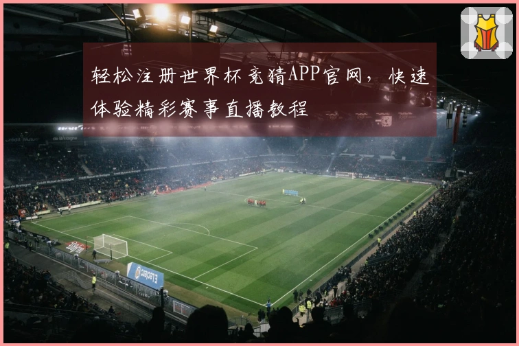 轻松注册世界杯竞猜APP官网，快速体验精彩赛事直播教程