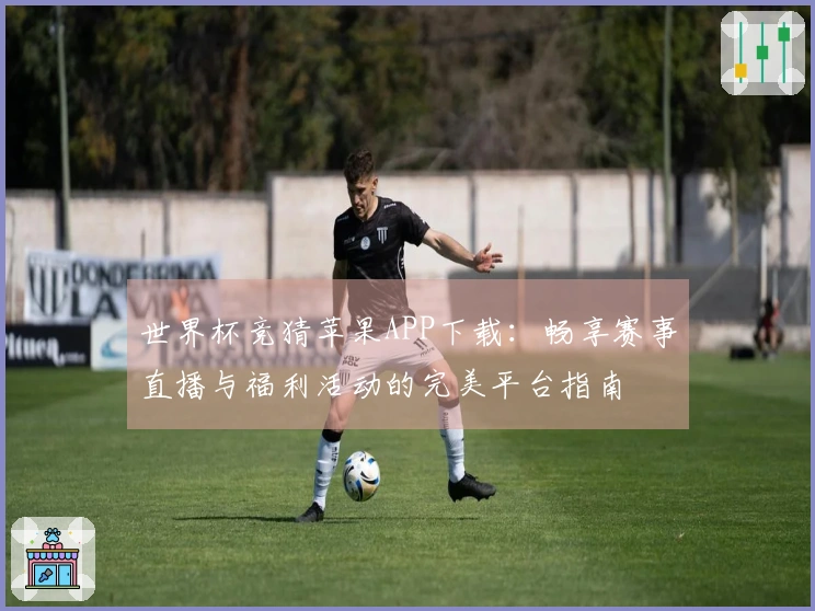 世界杯竞猜苹果APP下载：畅享赛事直播与福利活动的完美平台指南
